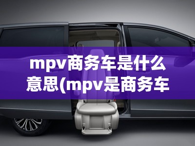 mpv商务车是什么意思(mpv是商务车的意思吗) mpv商务车是什么意思(mpv是商务车的意思吗)