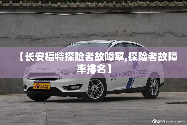 【长安福特探险者故障率,探险者故障率排名】