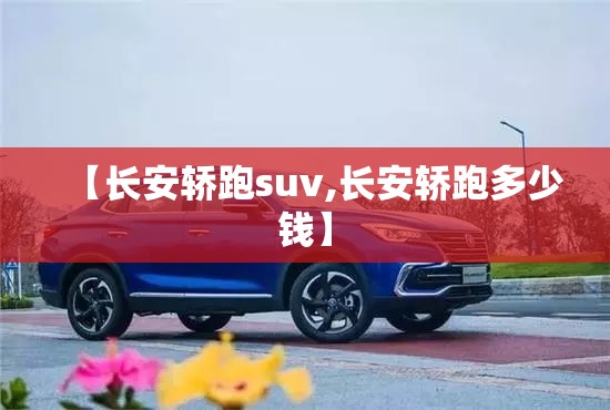 【长安轿跑suv,长安轿跑多少钱】