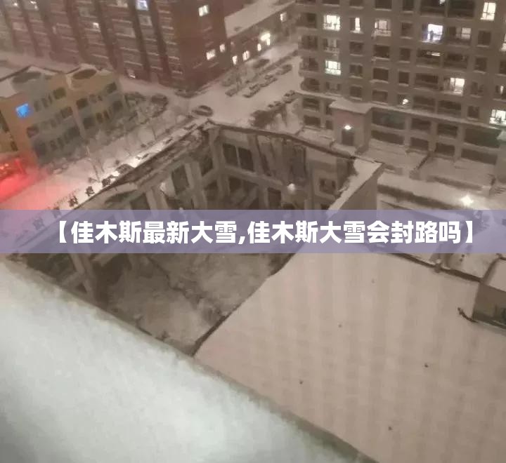 【佳木斯最新大雪,佳木斯大雪会封路吗】