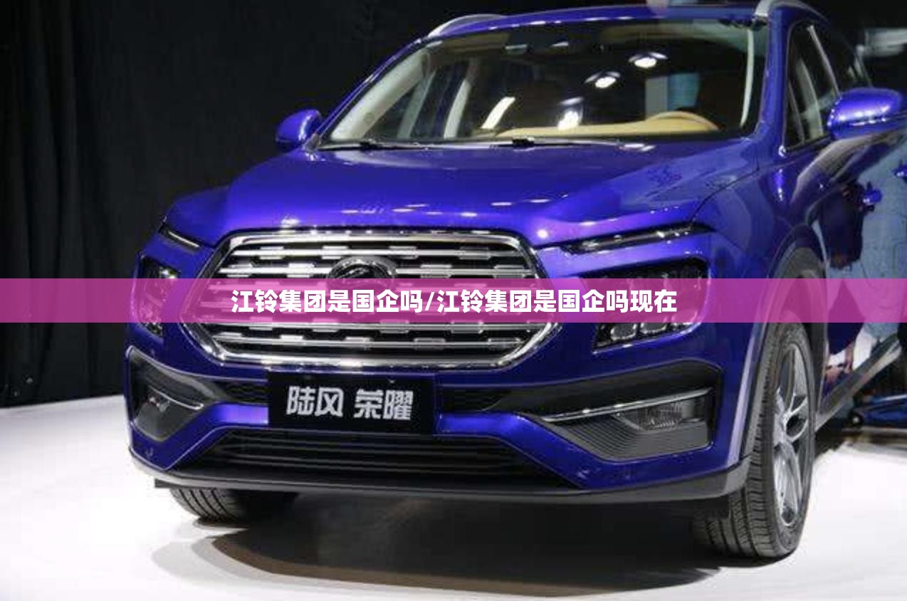 江铃集团是国企吗/江铃集团是国企吗现在
