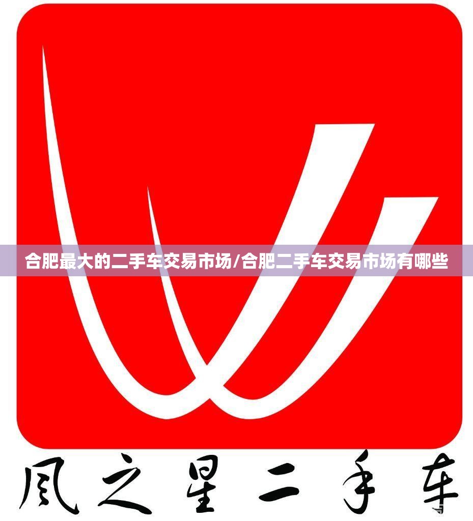 合肥最大的二手车交易市场/合肥二手车交易市场有哪些 合肥最大的二手车交易市场/合肥二手车交易市场有哪些