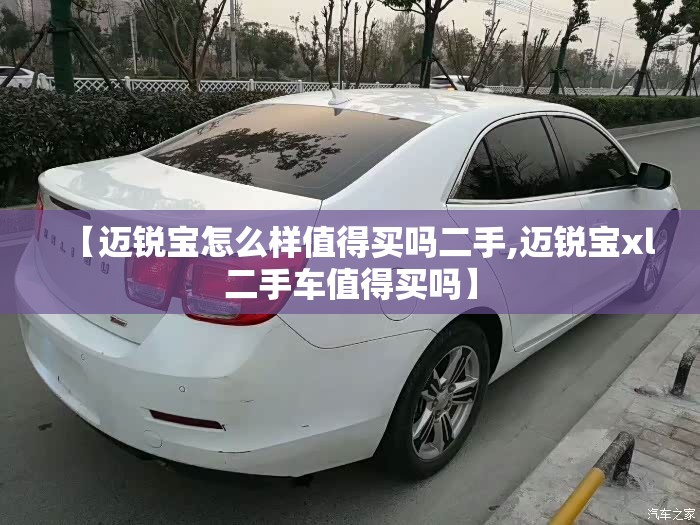 【迈锐宝怎么样值得买吗二手,迈锐宝xl二手车值得买吗】