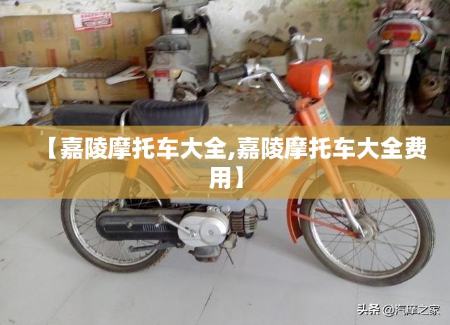 【嘉陵摩托车大全,嘉陵摩托车大全费用】