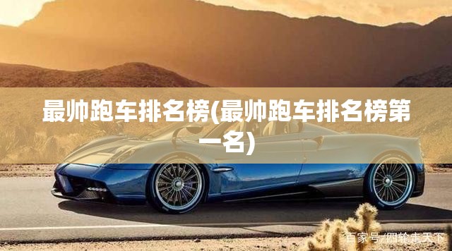 最帅跑车排名榜(最帅跑车排名榜第一名)