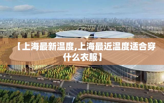 【上海最新温度,上海最近温度适合穿什么衣服】