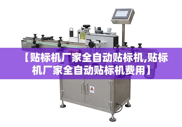 【贴标机厂家全自动贴标机,贴标机厂家全自动贴标机费用】 【贴标机厂家全自动贴标机,贴标机厂家全自动贴标机费用】