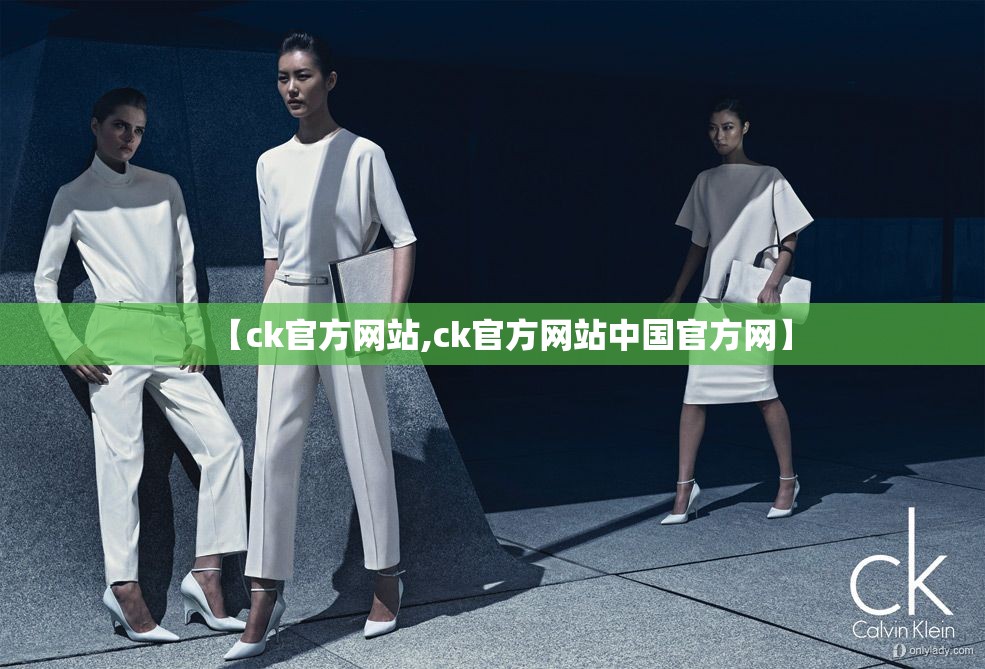 【ck官方网站,ck官方网站中国官方网】