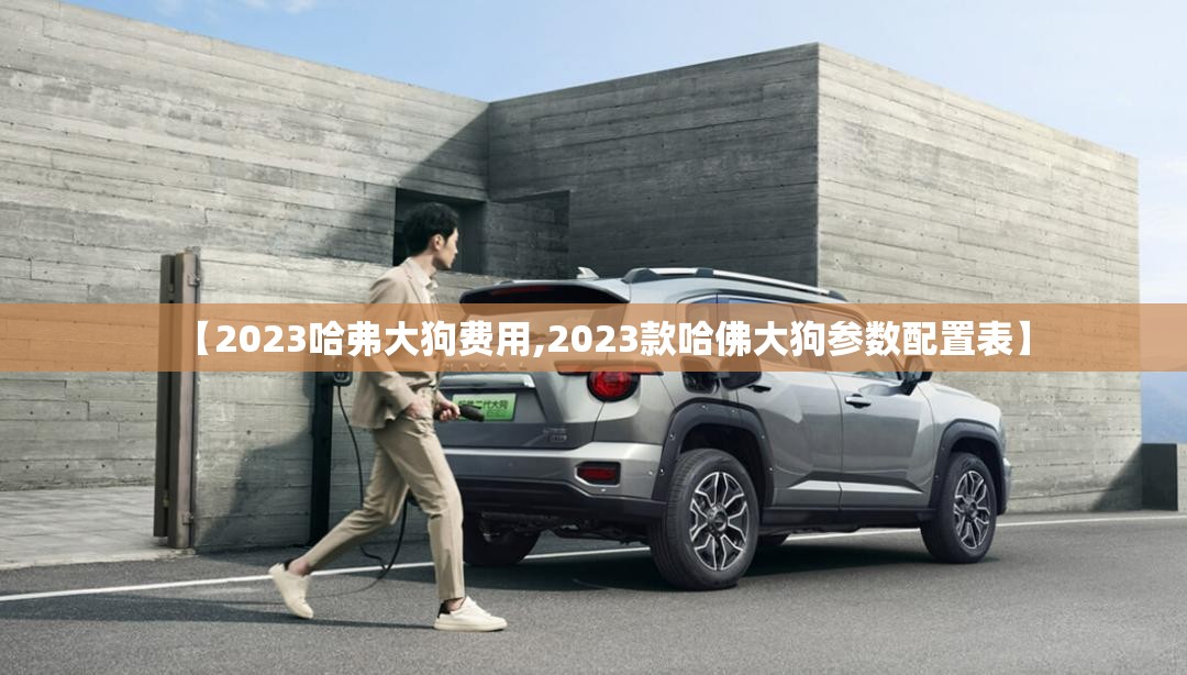【2023哈弗大狗费用,2023款哈佛大狗参数配置表】