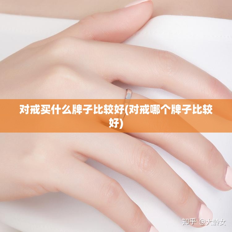 对戒买什么牌子比较好(对戒哪个牌子比较好) 对戒买什么牌子比较好(对戒哪个牌子比较好)