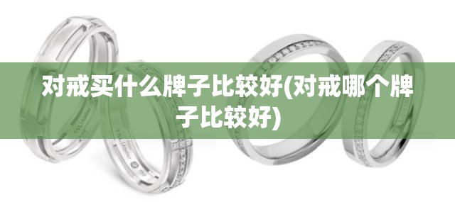 对戒买什么牌子比较好(对戒哪个牌子比较好) 对戒买什么牌子比较好(对戒哪个牌子比较好)