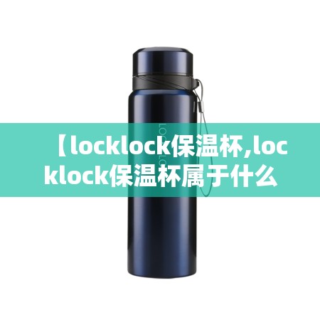 【locklock保温杯,locklock保温杯属于什么档次】 【locklock保温杯,locklock保温杯属于什么档次】