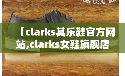 【clarks其乐鞋官方网站,clarks女鞋旗舰店官方网站】 【clarks其乐鞋官方网站,clarks女鞋旗舰店官方网站】
