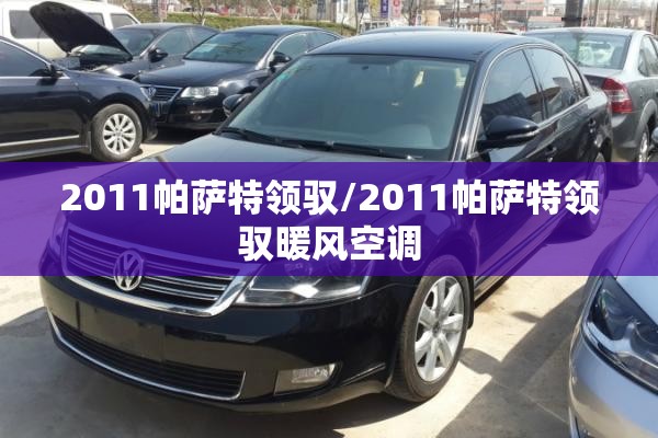 2011帕萨特领驭/2011帕萨特领驭暖风空调