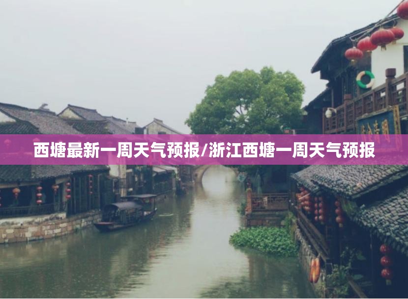 西塘最新一周天气预报/浙江西塘一周天气预报