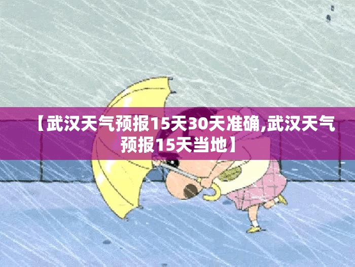 【武汉天气预报15天30天准确,武汉天气预报15天当地】