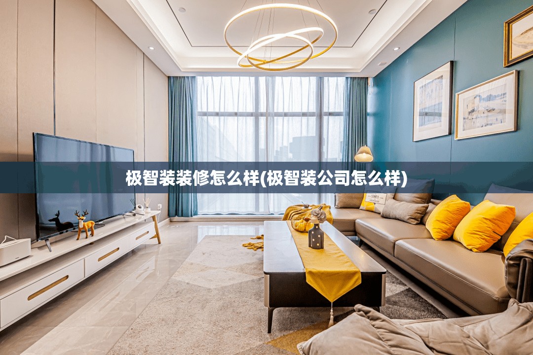 极智装装修怎么样(极智装公司怎么样) 极智装装修怎么样(极智装公司怎么样)
