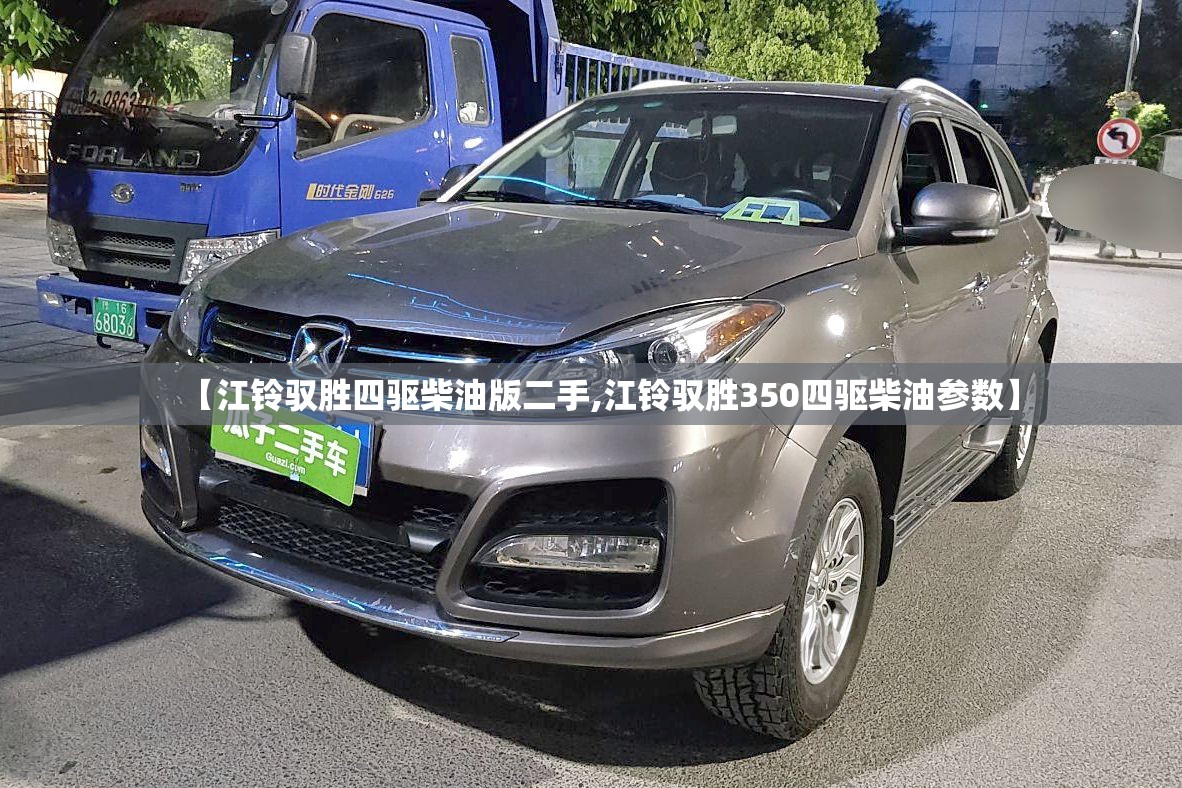 【江铃驭胜四驱柴油版二手,江铃驭胜350四驱柴油参数】