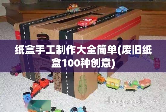 纸盒手工制作大全简单(废旧纸盒100种创意)