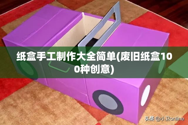 纸盒手工制作大全简单(废旧纸盒100种创意)