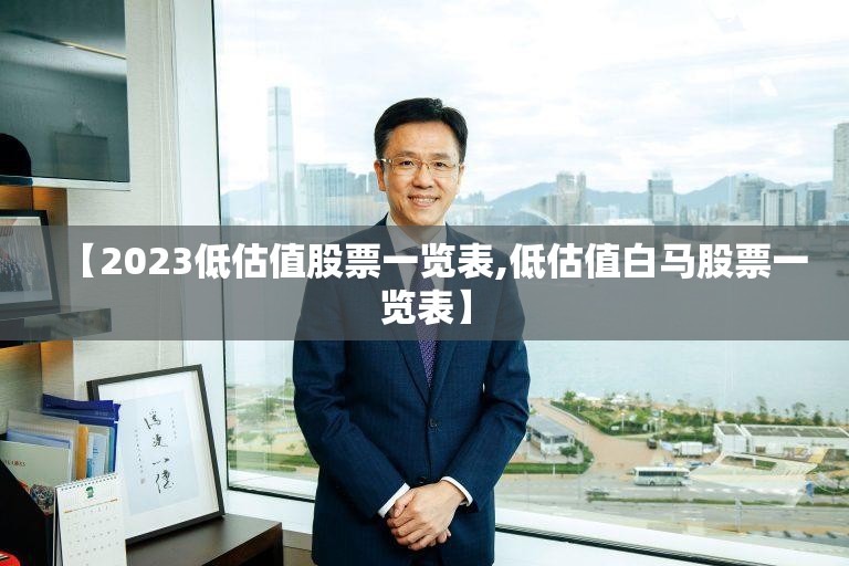 【2023低估值股票一览表,低估值白马股票一览表】